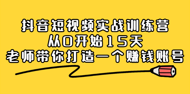 [直播带货]（2220期）抖音短视频实战训练营，从0开始15天老师带你打造一个赚钱账号