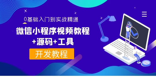 [美工-设计-建站]（3819期）外面收费1688的微信小程序视频教程+源码+工具：0基础入门到实战精通！-第1张图片-智慧创业网