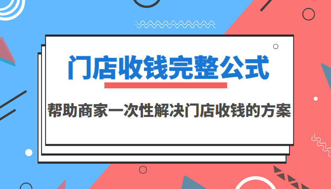 [创业项目]（3251期）门店收钱完整公式，帮助商家一次性解决门店收钱的方案（价值499元）