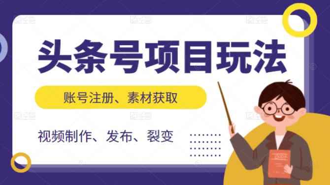 [新媒体]（2071期）头条号项目玩法，从账号注册，素材获取到视频制作发布和裂变全方位教学-第1张图片-智慧创业网