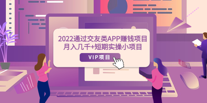 [热门给力项目]（3709期）2022通过交友类APP赚钱项目：月入几千+短期实操小项目（可提现）-第1张图片-智慧创业网