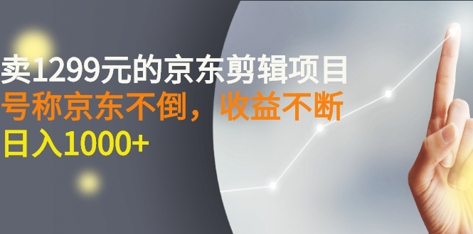 [热门给力项目]（2711期）外面卖1299元的京东剪辑项目，号称京东不倒，收益不停止，日入1000+