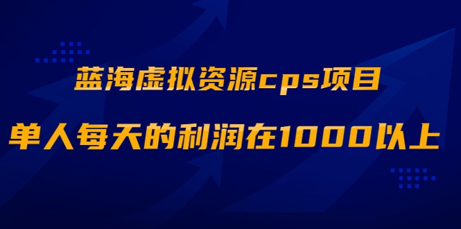 [虚拟资源]（1887期）蓝海虚拟资源cps项目，目前最高单人每天的利润在1000以上【视频课程】