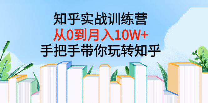 [新媒体]（3308期）知乎实战训练营：从0到月入10W+手把手带你玩转知乎（96节视频课）