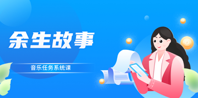 [短视频运营]（2544期）余生故事·音乐任务系统课，轻松玩转变现模式-第1张图片-智慧创业网