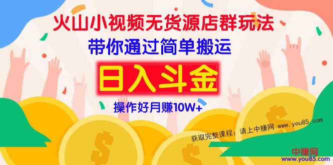 [热门给力项目]（973期）火山小视频无货源店群赚钱方法：带你通过简单搬运 日入斗金