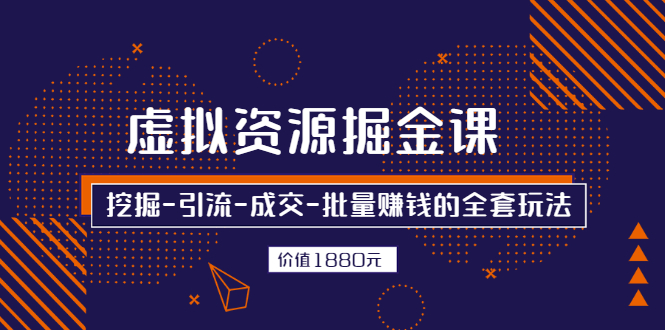 [虚拟资源]（2525期）虚拟资源掘金课，挖掘-引流-成交-批量赚钱的全套玩法