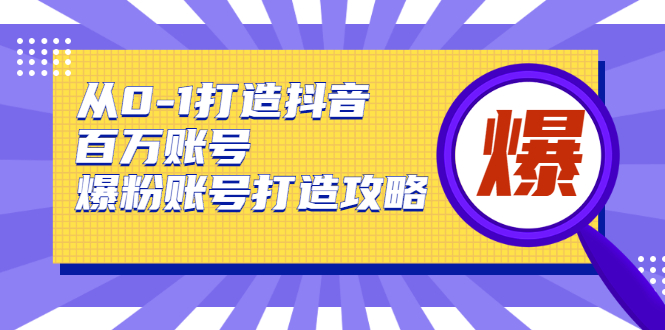 [短视频运营]（1739期）从0-1打造抖音百万账号-爆粉账号打造攻略，针对有账号无粉丝的现象