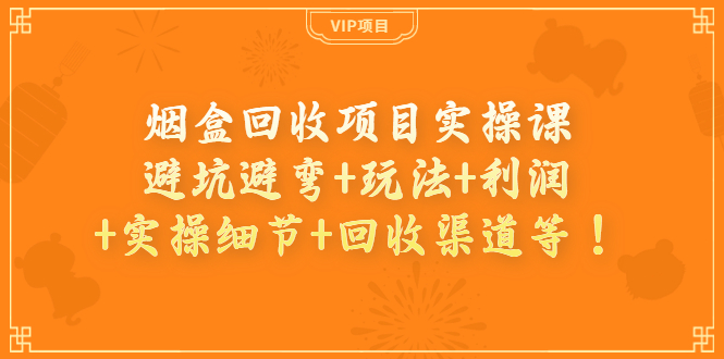 [创业项目]（3687期）烟盒回收项目实操课：避坑避弯+玩法+利润+实操细节+回收渠道等！-第1张图片-智慧创业网