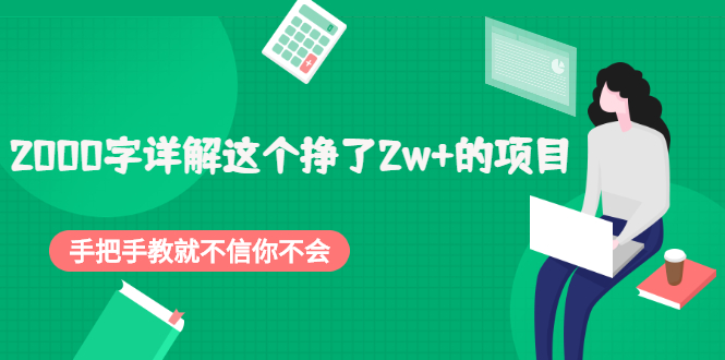 [热门给力项目]（2048期）2000字详解这个挣了2w+的项目，手把手教就不信你不会【付费文章】