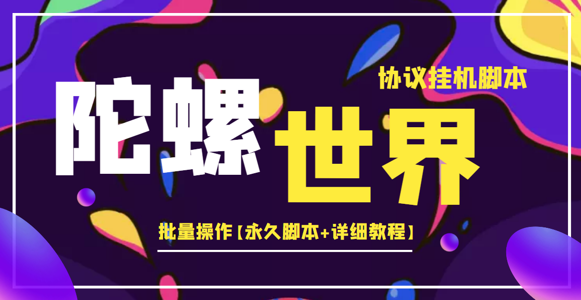 [热门给力项目]（3837期）外面卖488的陀螺世界协议，批量操作【永久脚本+详细教程】