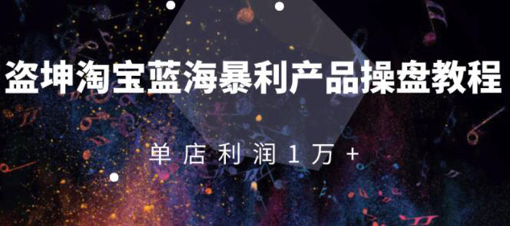 [国内电商]（1904期）淘宝蓝海暴利产品操盘教程：从零到单店利润10000+详细实操（付费文章）-第1张图片-智慧创业网
