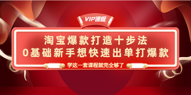 [热门给力项目]（4085期）淘宝爆款打造十步法，0基础新手想快速出单打爆款，学这一套课程就完全够了-第1张图片-智慧创业网
