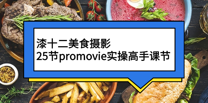 [短视频运营]（2573期）漆十二美食摄影，25节promovie实操高手课节-第1张图片-智慧创业网