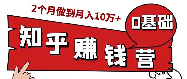 [引流-涨粉-软件]（1517期）知乎赚钱实战营，0门槛，每天1小时 在家每月躺赚10W+（完整版19节视频课）-第1张图片-智慧创业网