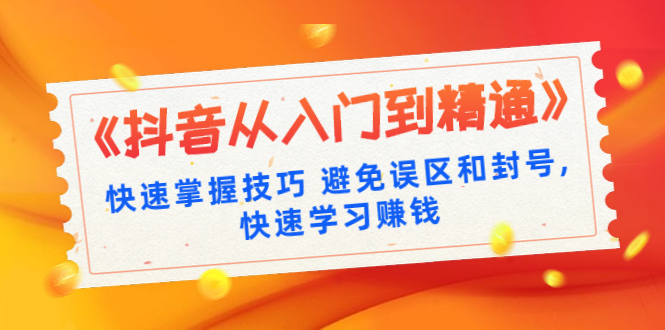 [短视频运营]（1324期）《抖音从入门到精通》快速掌握技巧 避免误区和封号,快速学习赚钱（10节课）