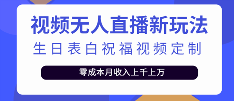 [直播带货]（3727期）短视频无人直播新玩法，生日表白祝福视频定制，一单利润10-20元【附模板】