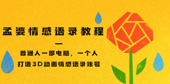 [短视频运营]（3237期）孟婆情感语录教程，普通人一部电脑，一个人，打造3D动画情感语录账号