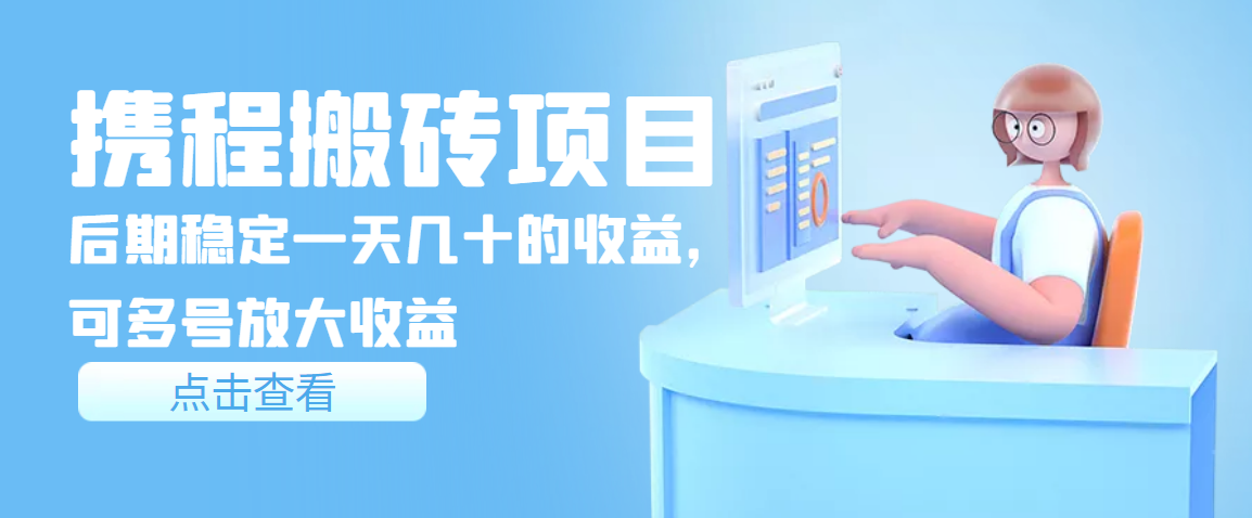 [热门给力项目]（3457期）携程搬砖项目，后期稳定一天几十的收益，可多号放大收益