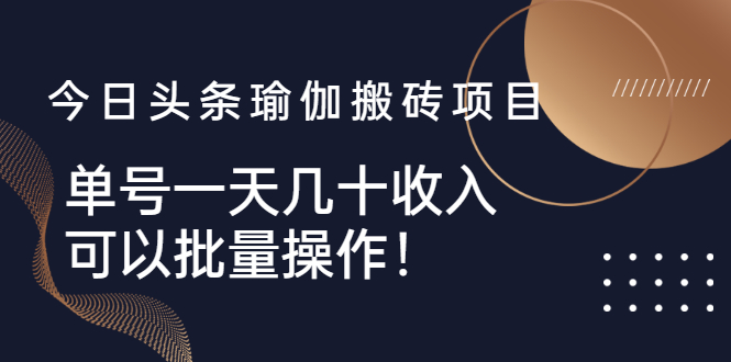 [热门给力项目]（2496期）今日头条瑜伽搬砖项目，单号一天几十收入，可以批量操作！-第1张图片-智慧创业网