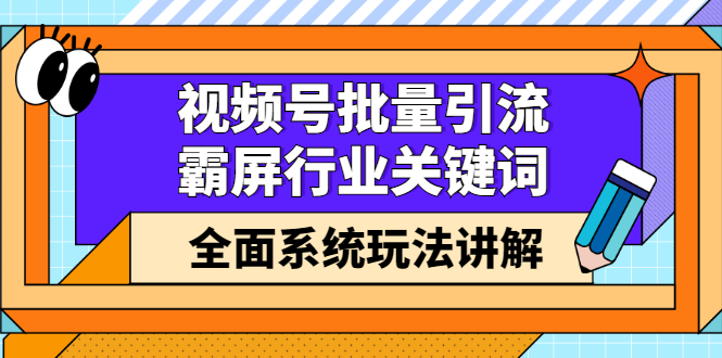 [引流-涨粉-软件]（2416期）视频号批量引流，霸屏行业关键词（基础班）全面系统玩法讲解【无水印】-第1张图片-智慧创业网