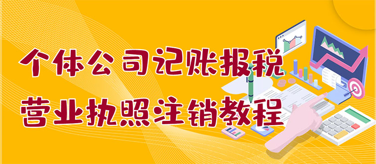 [创业项目]（2851期）个体公司记账报税+营业执照注销教程：小白一看就会，某宝接业务 一单搞几百-第1张图片-智慧创业网