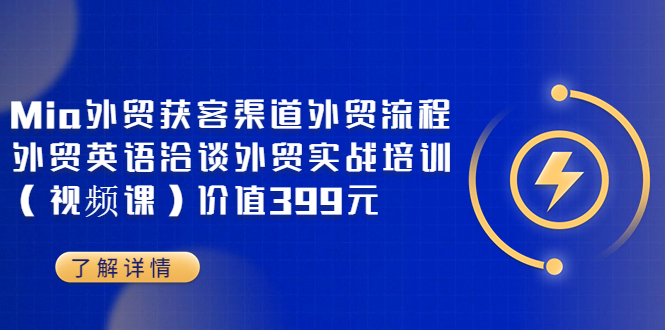 [跨境电商]（3340期）Mia外贸获客渠道外贸流程外贸英语洽谈外贸实战培训（视频课）价值399元