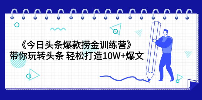 [新媒体]（3264期）《今日头条爆款捞金训练营》带你玩转头条 轻松打造10W+爆文（44节课）