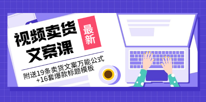 [文案写作]（3007期）价值399《视频卖货文案课》附送19条卖货文案万能公式+16套爆款标题模板