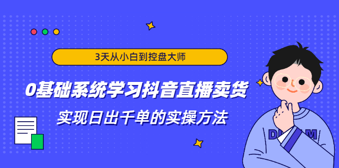 [直播带货]（1871期）3天从小白到控盘大师，0基础系统学习抖音直播卖货 实现日出千单的实操方法