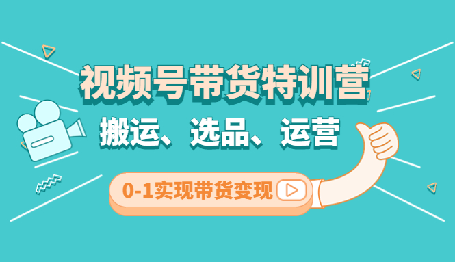 [短视频运营]（4471期）视频号带货特训营(第3期)：搬运、选品、运营、0-1实现带货变现