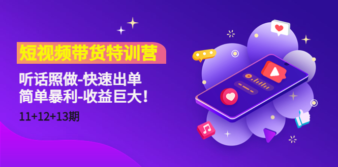 [短视频运营]（4506期）短视频带货特训营（11+12+13期）听话照做-快速出单-简单暴利-收益巨大！