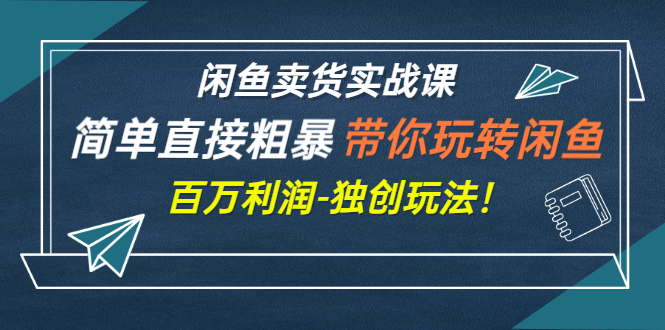 [虚拟资源]（2782期）闲鱼卖货实战课，简单直接粗暴，带你玩转闲鱼-百万利润-独创玩法！