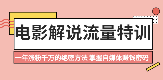 [短视频运营]（2059期）电影解说流量特训：一年涨粉千万的绝密方法，掌握自媒体赚钱密码