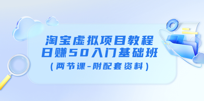 [虚拟资源]（3631期）淘宝虚拟项目教程：日赚50入门基础班（两节课-附配套资料）-第1张图片-智慧创业网