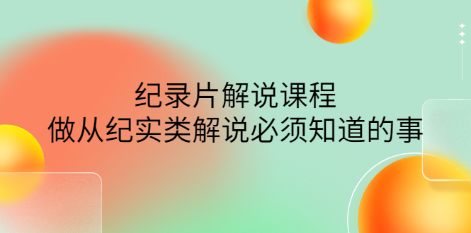 [引流-涨粉-软件]（4255期）眼镜蛇电影：纪录片解说课程，做从纪实类解说必须知道的事-价值499元