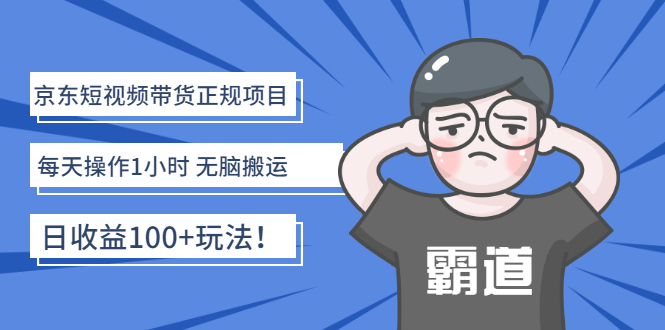 [短视频运营]（2683期）京东短视频带货正规项目：每天操作1小时 无脑搬运 日收益100+玩法！