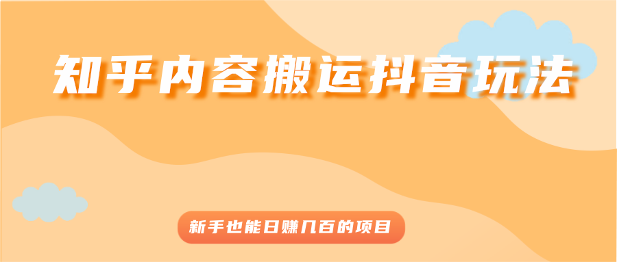 [热门给力项目]（2503期）知乎内容搬运抖音玩法，新手也能日赚几百的项目