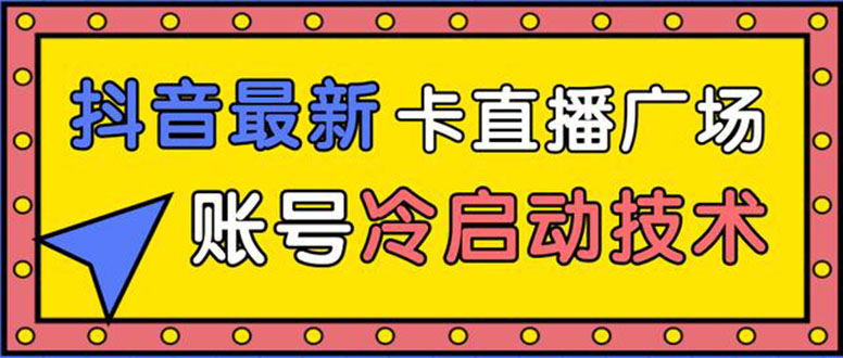 [直播带货]（1452期）抖音最新卡直播广场12个方法 新老账号冷启动技术 异常账号冷启动（无水印）