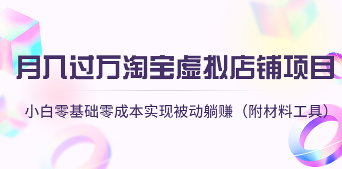 [虚拟资源]（4398期）月入过万淘宝虚拟店铺项目，小白零基础零成本实现被动躺赚（附材料工具）