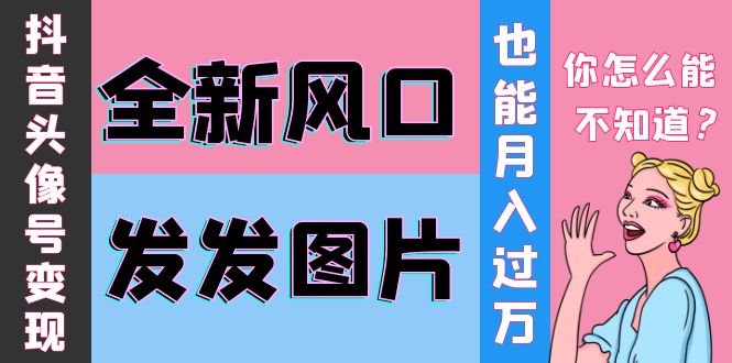 [热门给力项目]（3868期）抖音头像号变现0基础教程：全新风口，发发图片也能变现月入10000+