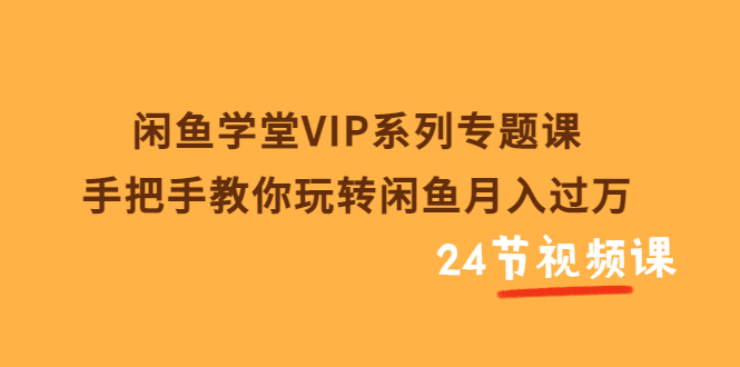 [虚拟资源]（3410期）闲鱼学堂VIP系列专题课：手把手教你玩转闲鱼月入过万（共24节视频课）-第1张图片-智慧创业网