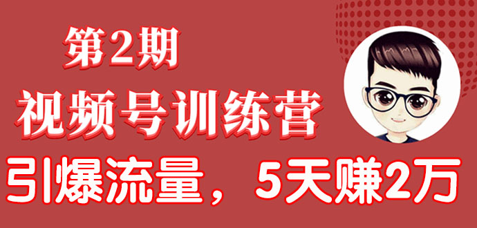 [短视频运营]（1532期）视频号训练营第2期：引爆流量疯狂下单，5天赚2万+全流程解析！