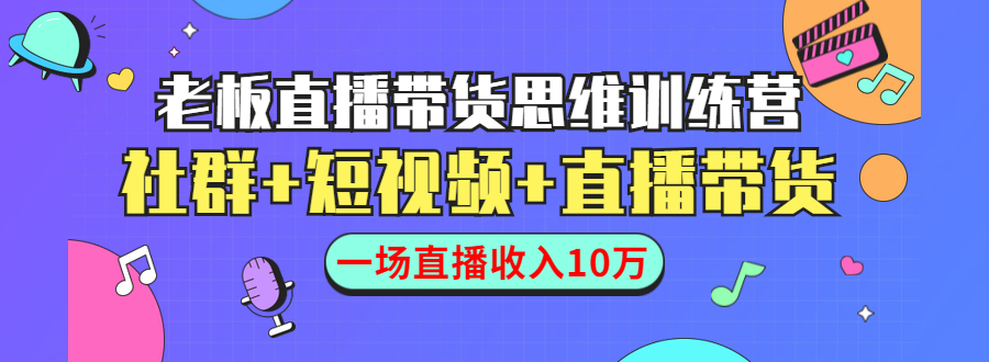 [直播带货]（1441期）直播带货思维训练营：社群+短视频+直播带货：一场直播收入10万！