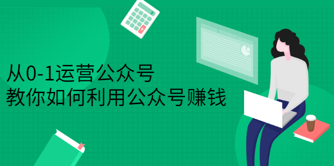 [公众号]（2352期）从0-1运营公众号，零基础小白也能上手，教你如何利用公众号赚钱