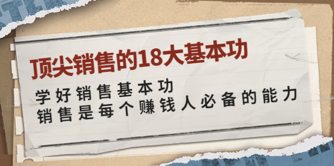 [营销-成交]（3713期）顶尖销售的18大基本功：学好销售基本功 销售是每个赚钱人必备的能力-第1张图片-智慧创业网