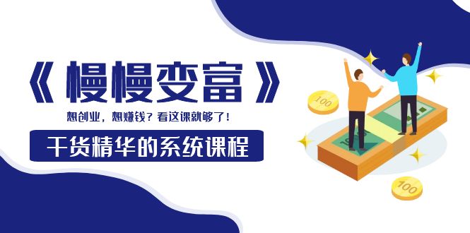 [创业项目]（3757期）《慢慢变富》干货精华的系统课程：想创业，想赚钱？看这课就够了！