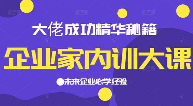 [创业项目]（2139期）企业家内训大课，大佬成功精华秘籍首次揭秘，未来企业必学经验-第1张图片-智慧创业网