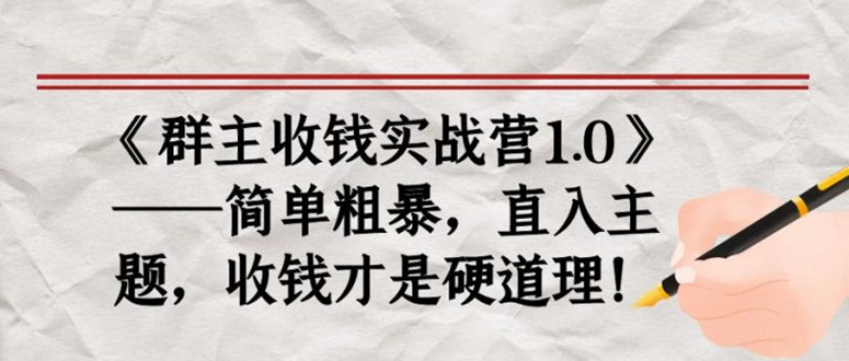 [创业项目]（1678期）《群主收钱实战营1.0》——简单粗暴，直入主题，直接收钱才是硬道理！
