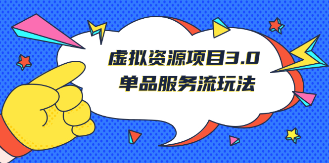 [虚拟资源]（2494期）《虚拟资源项目3.0》单品服务流玩法：零成本获取资源 且不易封号